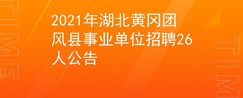 2021年湖北黄冈团风县事业单位招聘26人公告