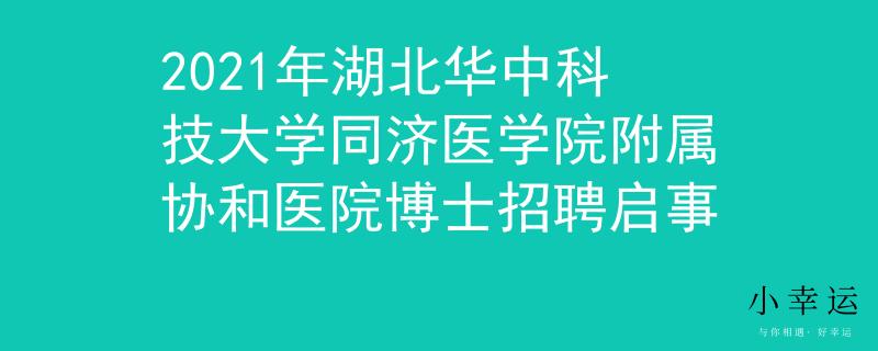 2021年湖北华中科技大学同济医学院附属协和医院博士招聘启事
