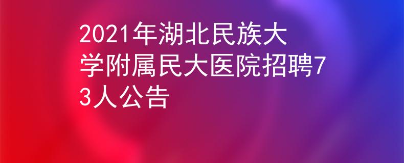 2021年湖北民族大学附属民大医院招聘73人公告