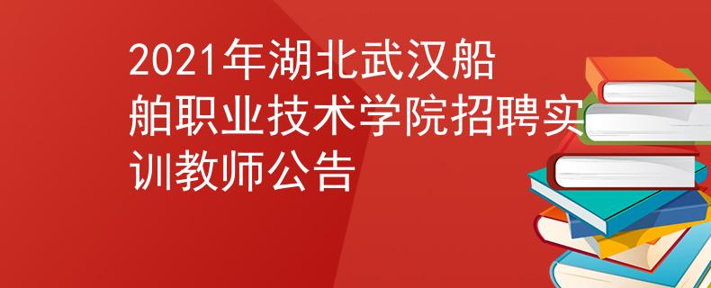 2021年湖北武汉船舶职业技术学院招聘实训教师公告