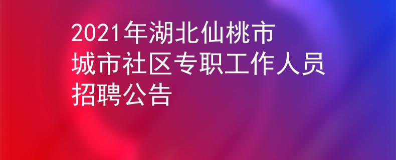 2021年湖北仙桃市城市社区专职工作人员招聘公告