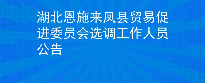 湖北恩施来凤县贸易促进委员会选调工作人员公告