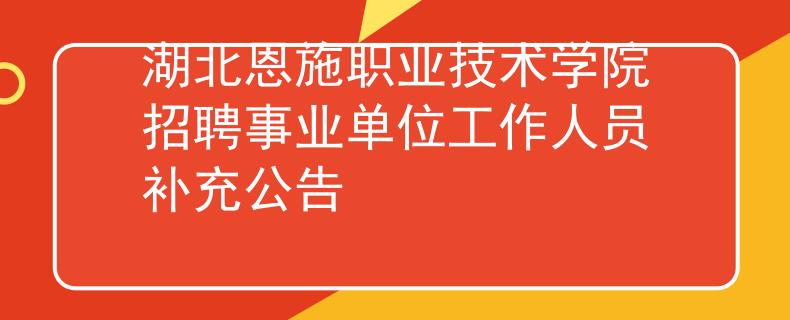 湖北恩施职业技术学院招聘事业单位工作人员补充公告