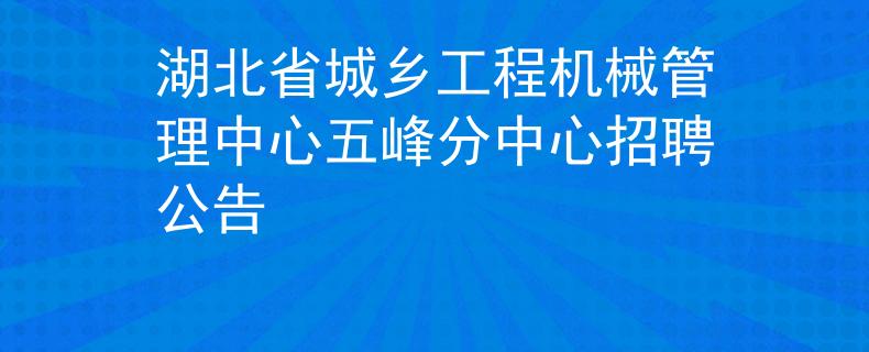 湖北省城乡工程机械管理中心五峰分中心招聘公告