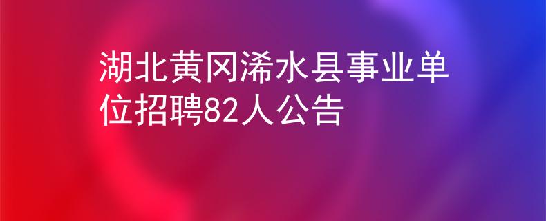 湖北黄冈浠水县事业单位招聘82人公告