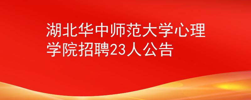 湖北华中师范大学心理学院招聘23人公告
