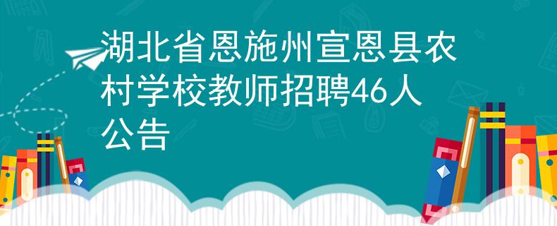 湖北省恩施州宣恩县农村学校教师招聘46人公告