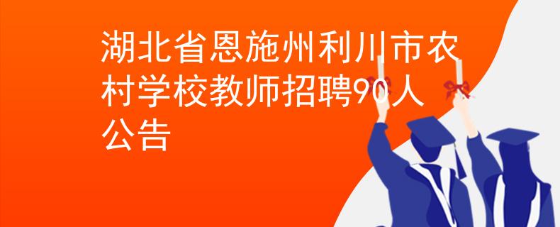 湖北省恩施州利川市农村学校教师招聘90人公告