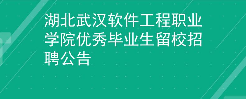 湖北武汉软件工程职业学院优秀毕业生留校招聘公告