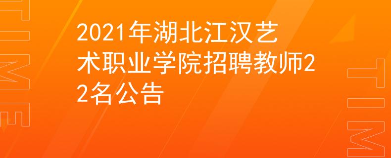 2021年湖北江汉艺术职业学院招聘教师22名公告