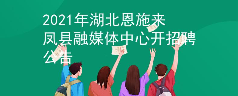 2021年湖北恩施来凤县融媒体中心开招聘公告