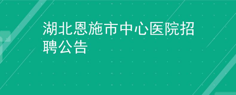 湖北恩施市中心医院招聘公告