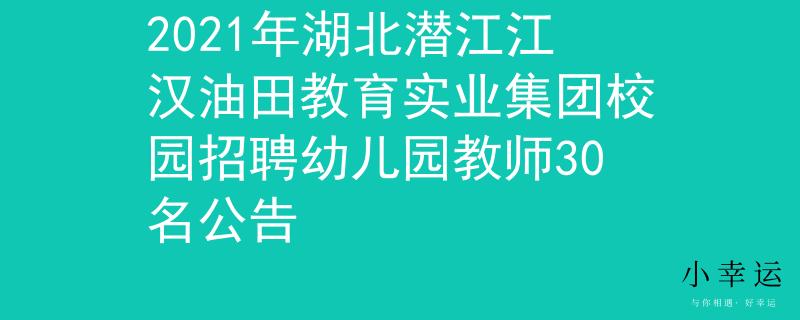 2021年湖北潜江江汉油田教育实业集团校园招聘幼儿园教师30名公告