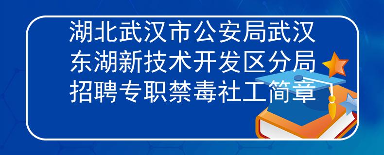 湖北武汉市公安局武汉东湖新技术开发区分局招聘专职禁毒社工简章