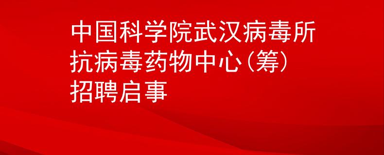中国科学院武汉病毒所抗病毒药物中心(筹)招聘启事