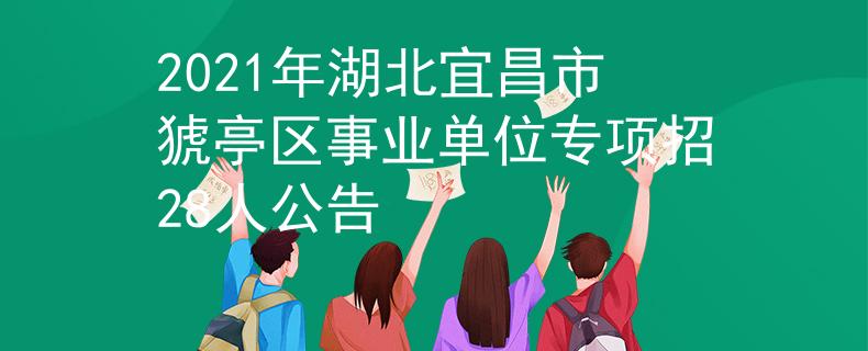 2021年湖北宜昌市猇亭区事业单位专项招28人公告