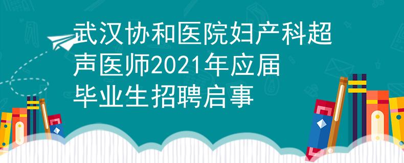 武汉协和医院妇产科超声医师2021年应届毕业生招聘启事