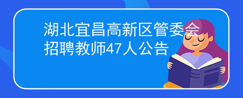 湖北宜昌高新区管委会招聘教师47人公告