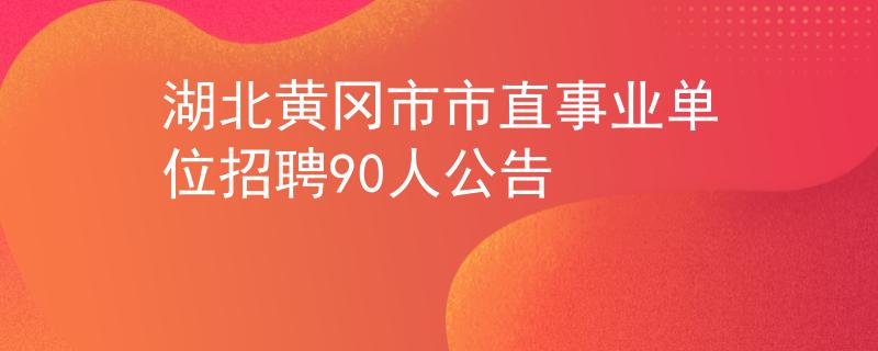 湖北黄冈市市直事业单位招聘90人公告