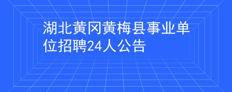 湖北黄冈黄梅县事业单位招聘24人公告