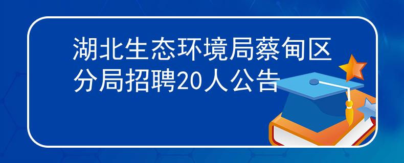 湖北生态环境局蔡甸区分局招聘20人公告