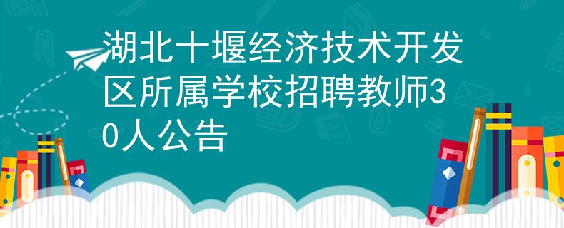 湖北十堰经济技术开发区所属学校招聘教师30人公告
