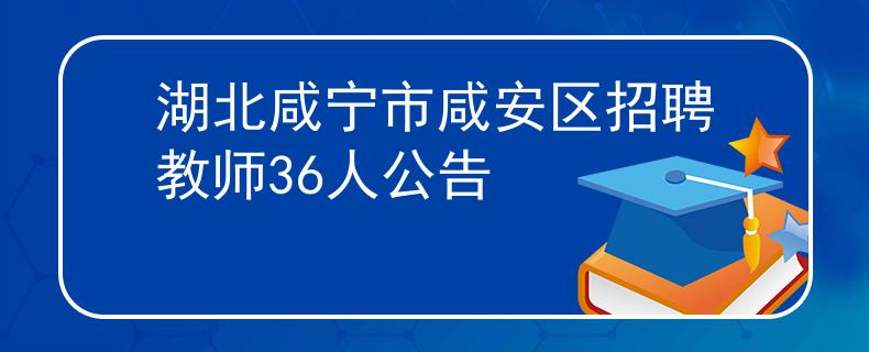湖北咸宁市咸安区招聘教师36人公告