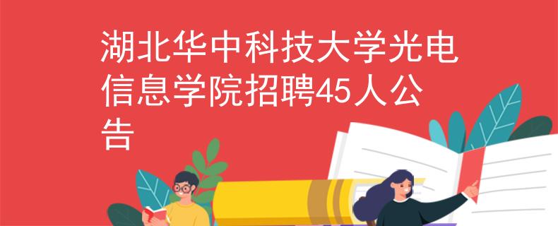 湖北华中科技大学光电信息学院招聘45人公告