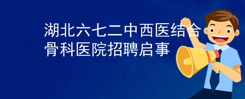 湖北六七二中西医结合骨科医院招聘启事