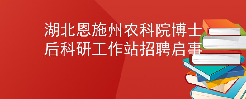 湖北恩施州农科院博士后科研工作站招聘启事
