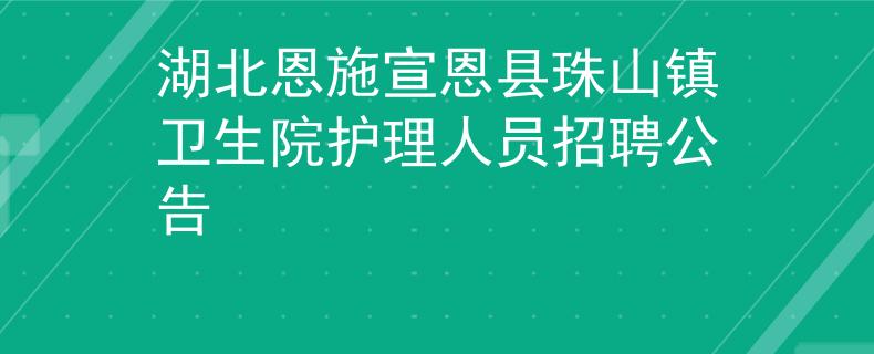 湖北恩施宣恩县珠山镇卫生院护理人员招聘公告