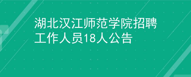 湖北汉江师范学院招聘工作人员18人公告