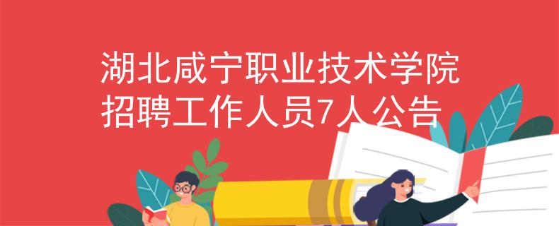 湖北咸宁职业技术学院招聘工作人员7人公告