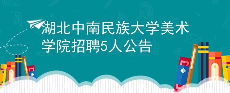 湖北中南民族大学美术学院招聘5人公告