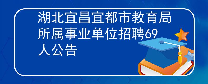 湖北宜昌宜都市教育局所属事业单位招聘69人公告