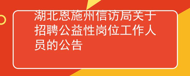 湖北恩施州信访局关于招聘公益性岗位工作人员的公告