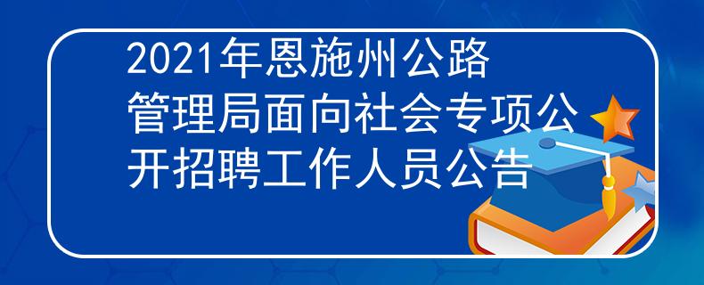 2021年恩施州公路管理局面向社会专项公开招聘工作人员公告