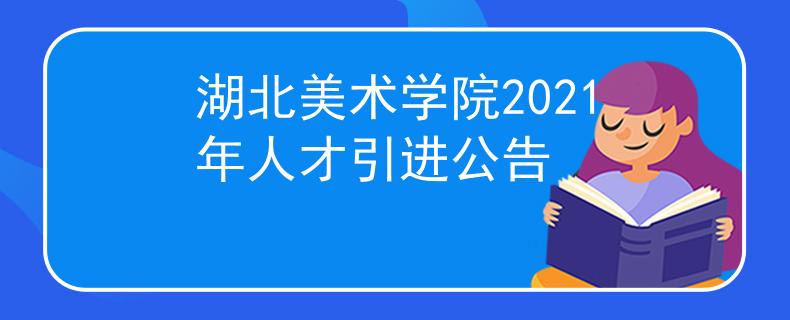 湖北美术学院2021年人才引进公告