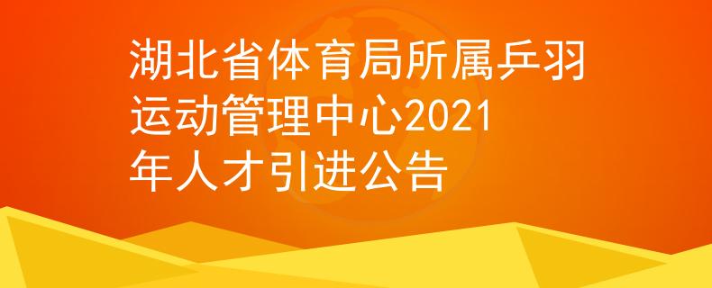 湖北省体育局所属乒羽运动管理中心2021年人才引进公告