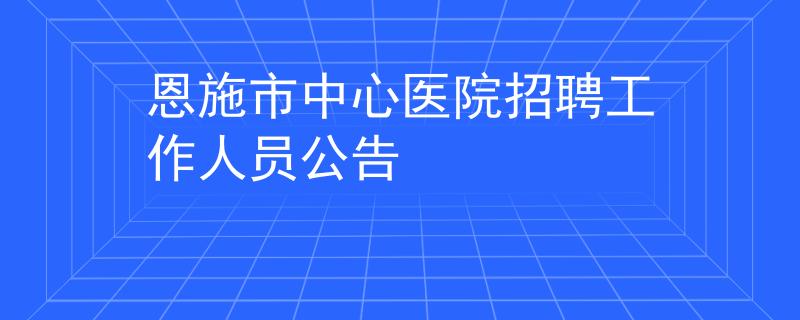 恩施市中心医院招聘工作人员公告