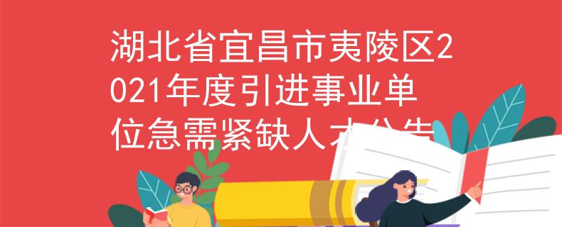 湖北省宜昌市夷陵区2021年度引进事业单位急需紧缺人才公告