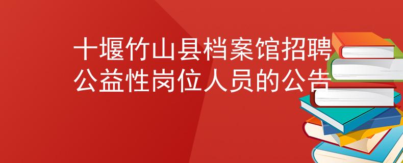 十堰竹山县档案馆招聘公益性岗位人员的公告