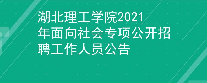 湖北理工学院2021年面向社会专项公开招聘工作人员公告