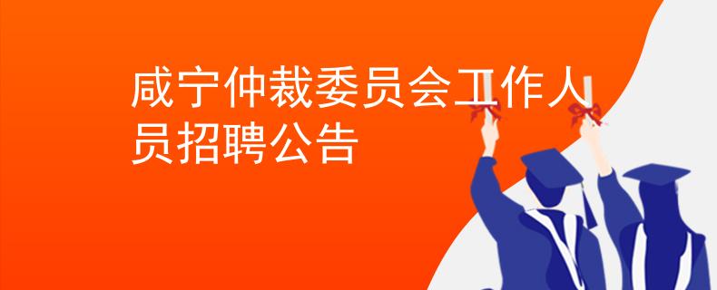 咸宁仲裁委员会工作人员招聘公告