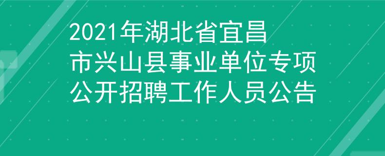 2021年湖北省宜昌市兴山县事业单位专项公开招聘工作人员公告