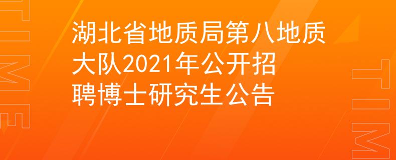 湖北省地质局第八地质大队2021年公开招聘博士研究生公告