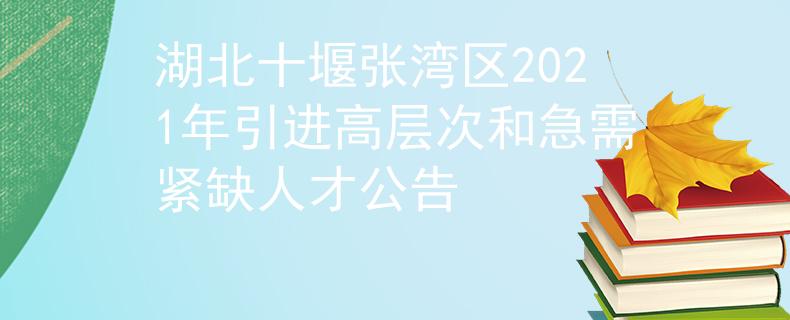 湖北十堰张湾区2021年引进高层次和急需紧缺人才公告
