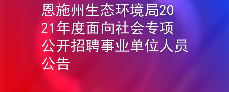 恩施州生态环境局2021年度面向社会专项公开招聘事业单位人员公告