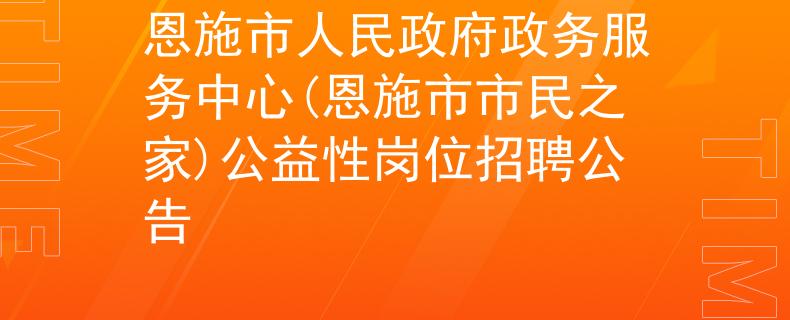 恩施市人民政府政务服务中心(恩施市市民之家)公益性岗位招聘公告
