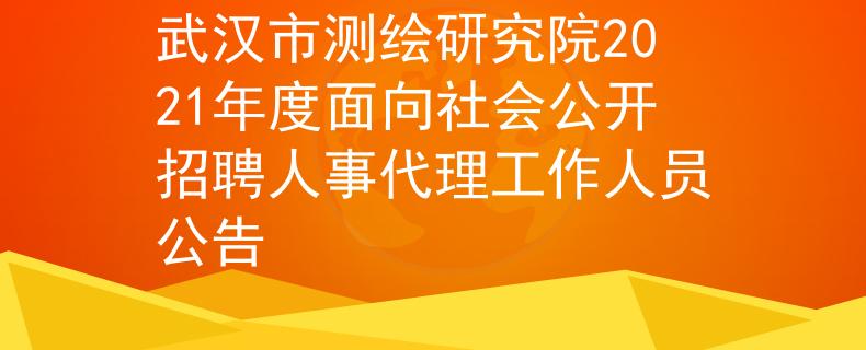 武汉市测绘研究院2021年度面向社会公开招聘人事代理工作人员公告